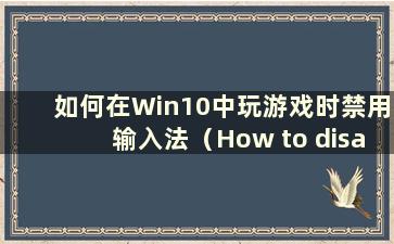 如何在Win10中玩游戏时禁用输入法（How to disabling the input method while moving games in Win10）